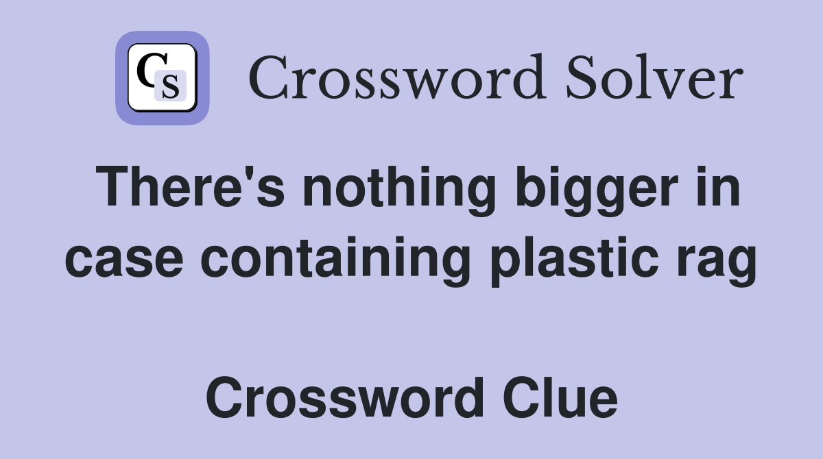 There's nothing bigger in case containing plastic rag  Crossword Clue