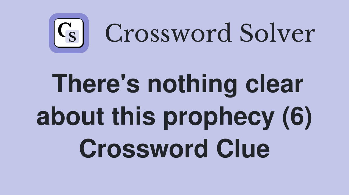 There's nothing clear about this prophecy (6) Crossword Clue