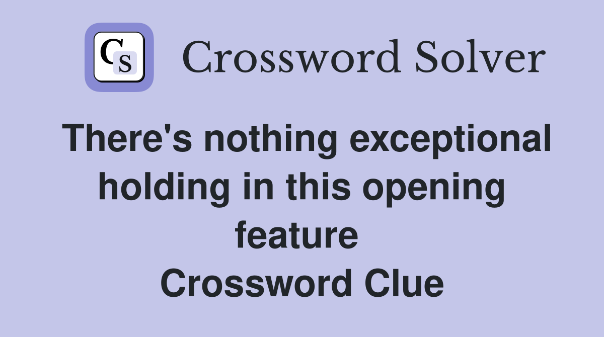There's nothing exceptional holding in this opening feature  Crossword Clue