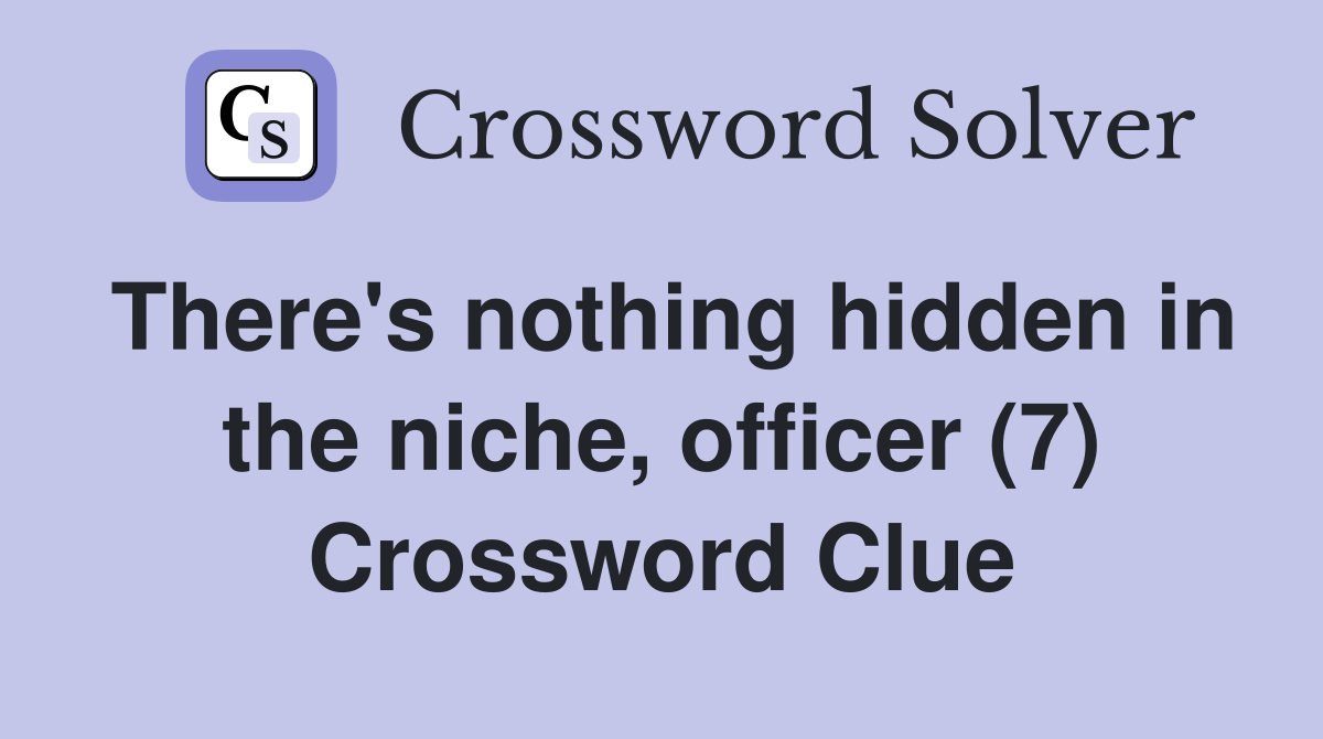 There's nothing hidden in the niche, officer (7) Crossword Clue