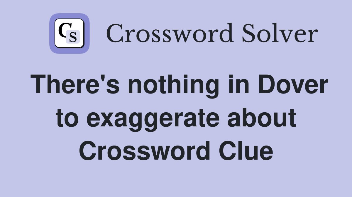 There's nothing in Dover to exaggerate about Crossword Clue