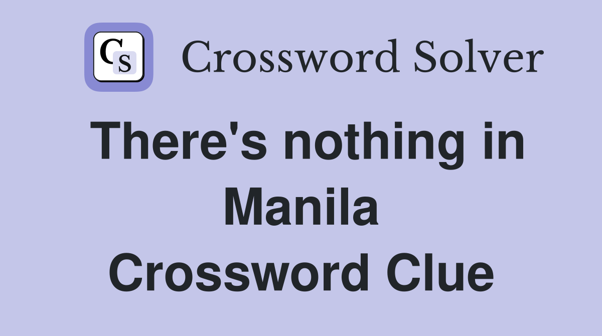 There's nothing in Manila Crossword Clue