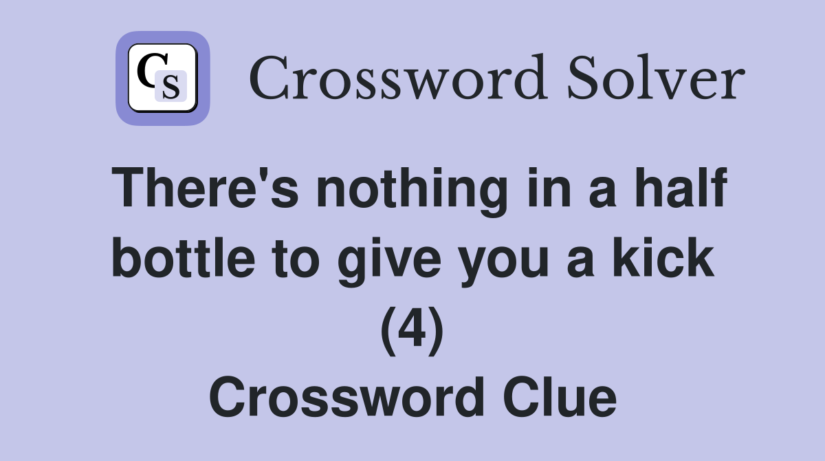 There's nothing in a half bottle to give you a kick (4) Crossword Clue