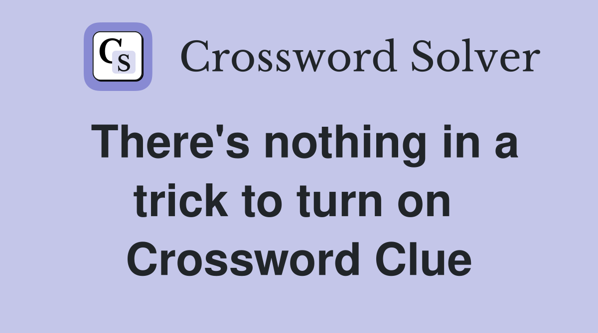 There's nothing in a trick to turn on  Crossword Clue