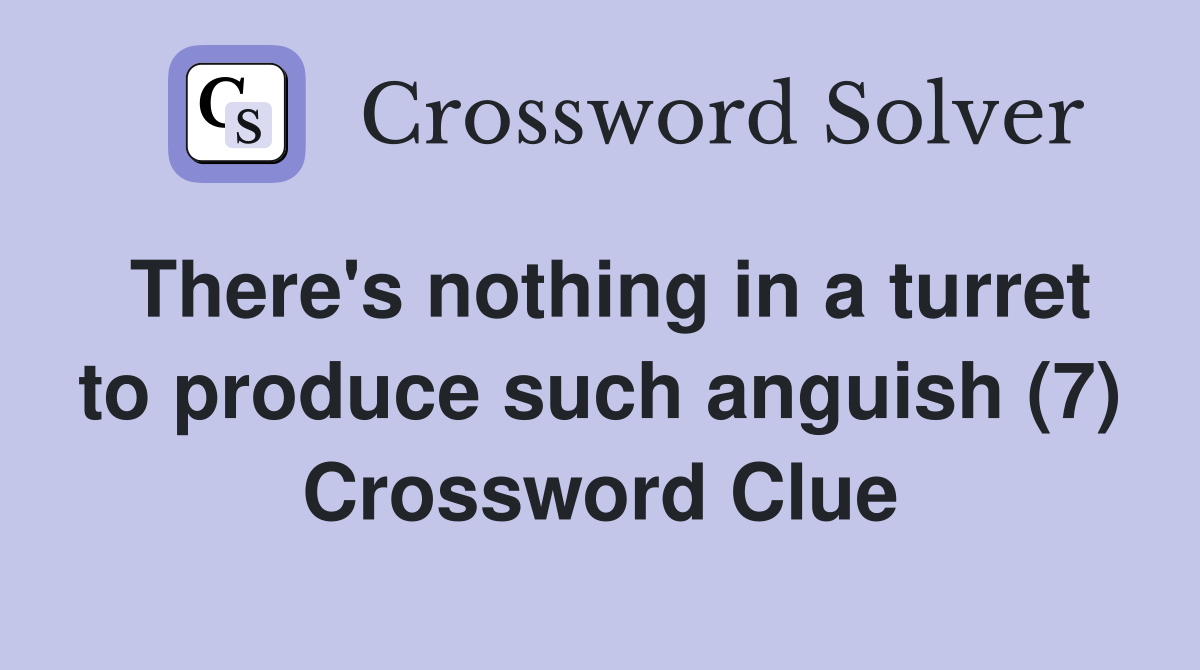 There's nothing in a turret to produce such anguish (7) Crossword Clue
