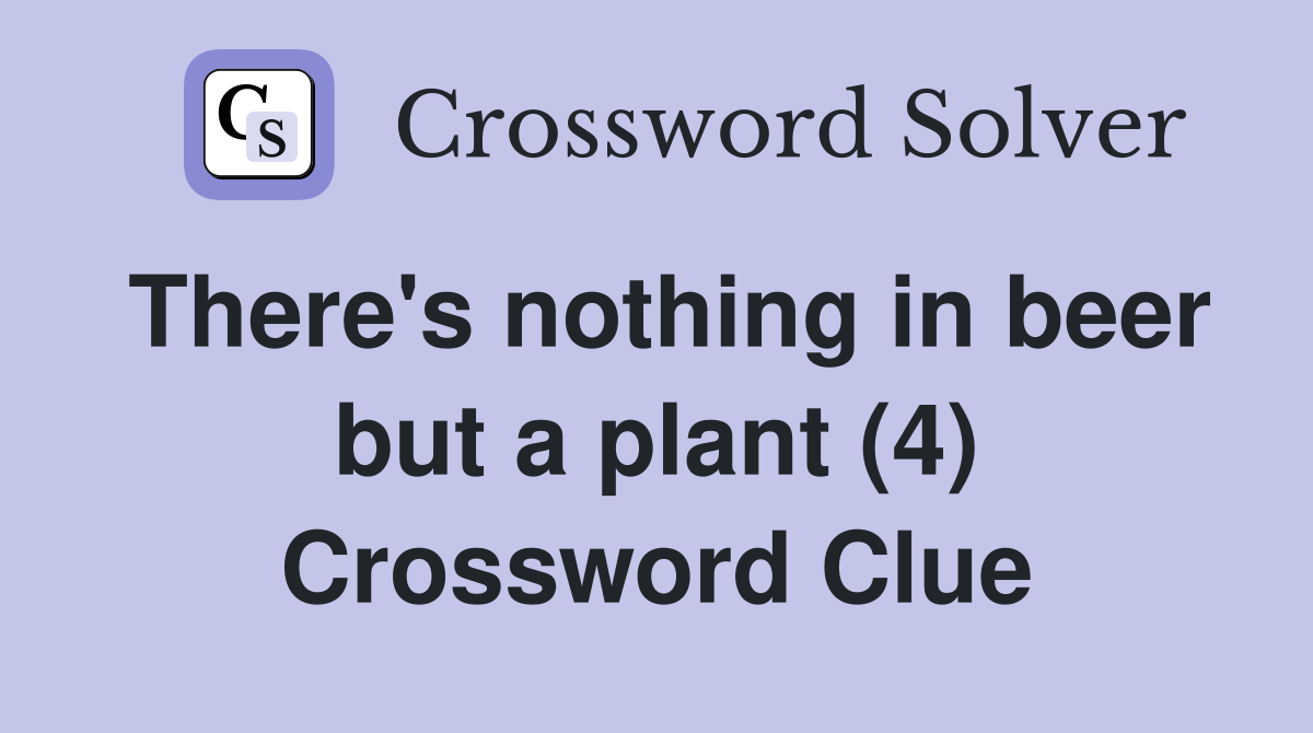 There's nothing in beer but a plant (4) Crossword Clue