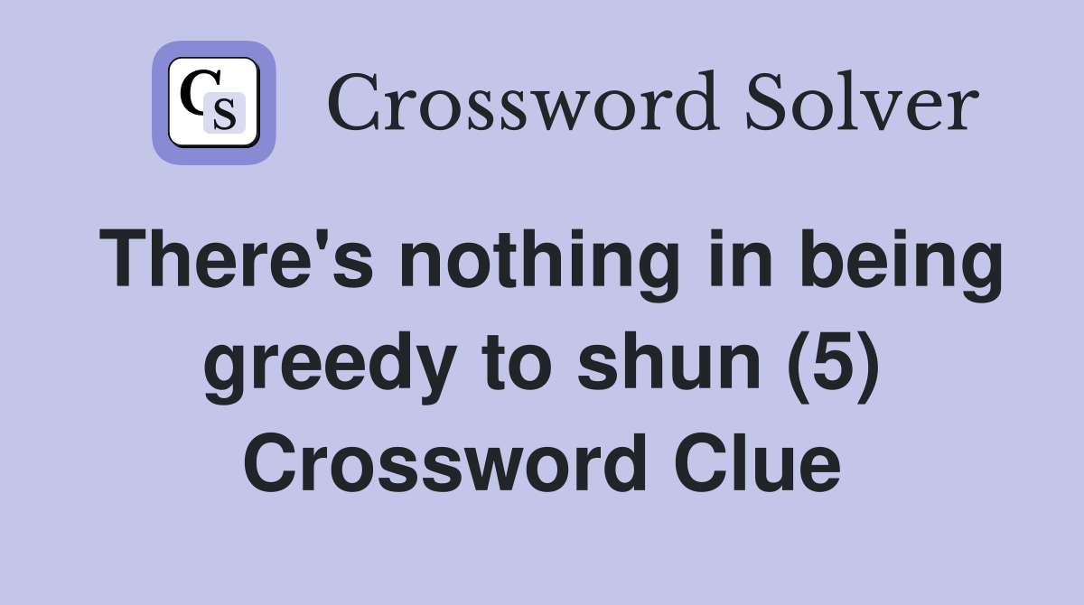 There's nothing in being greedy to shun (5) Crossword Clue