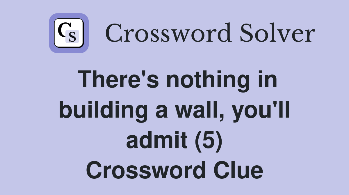 There's nothing in building a wall, you'll admit (5) Crossword Clue