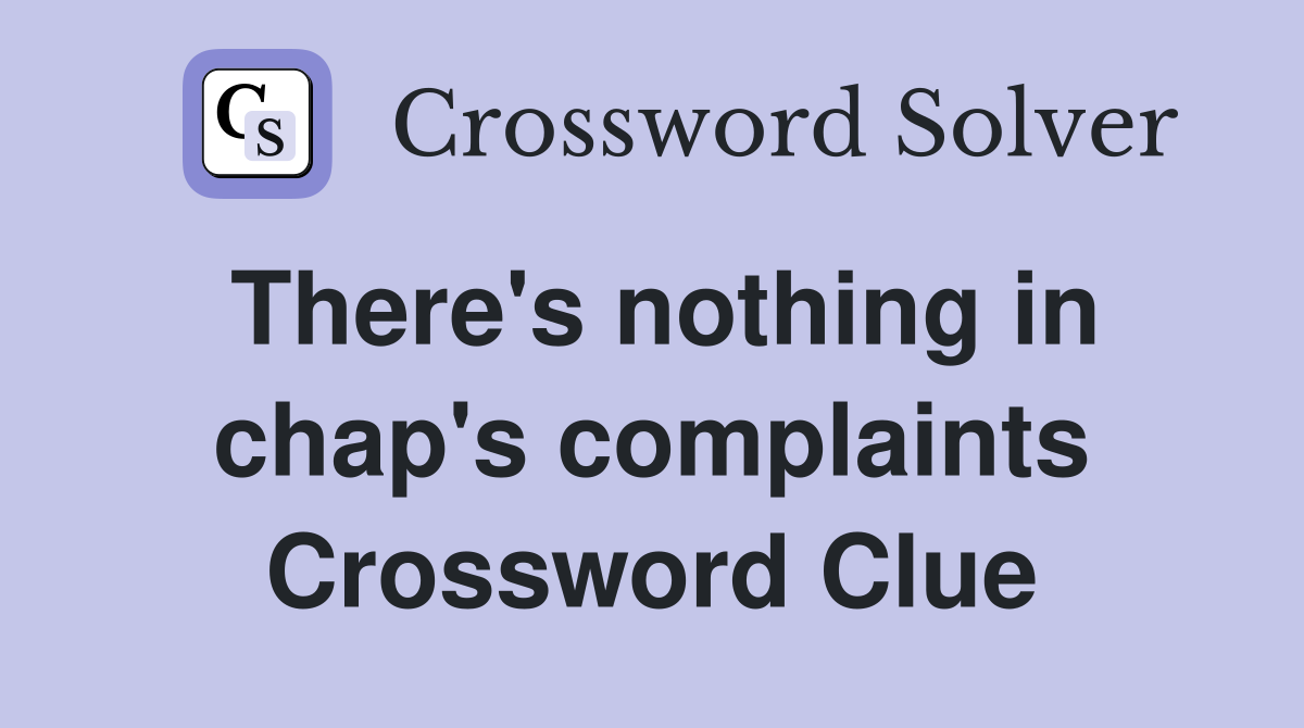 There's nothing in chap's complaints Crossword Clue