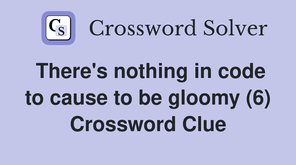 There's nothing in code to cause to be gloomy (6) Crossword Clue