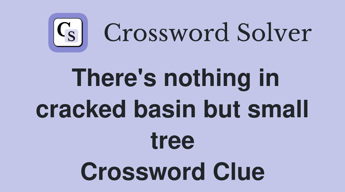 There's nothing in cracked basin but small tree Crossword Clue