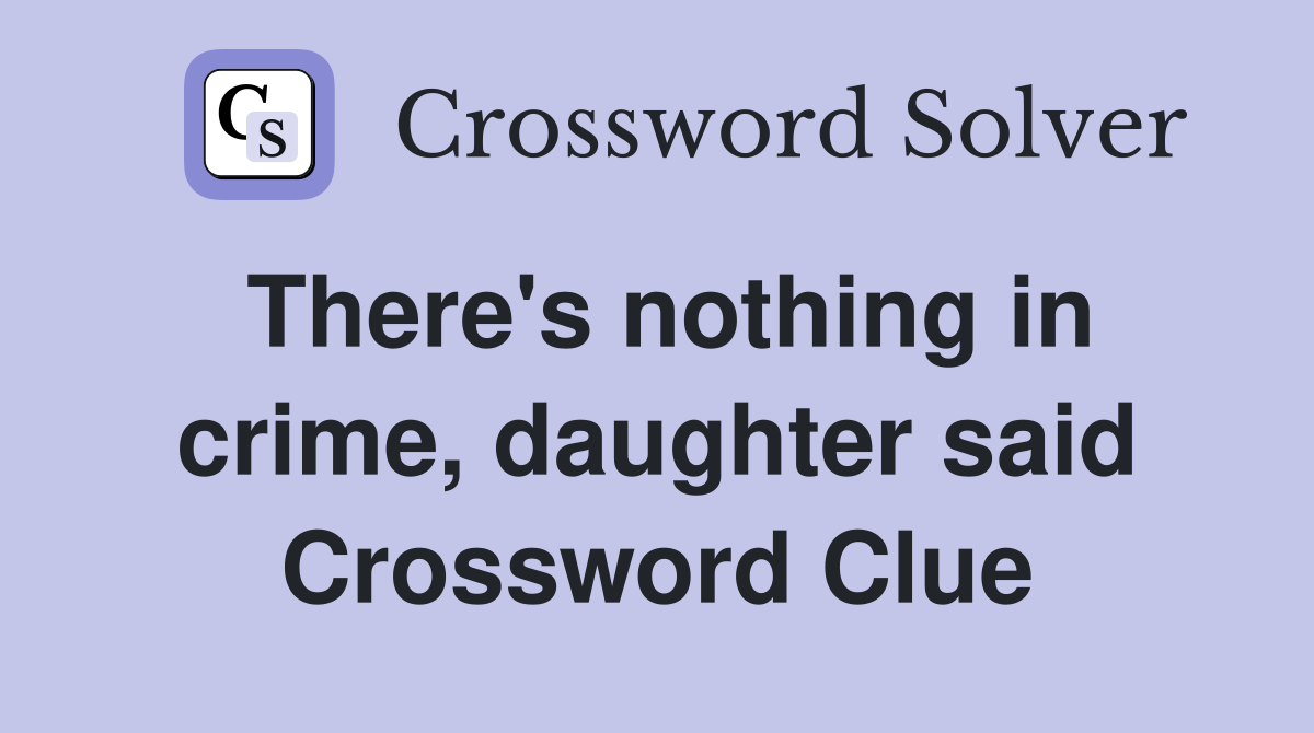 There's nothing in crime, daughter said Crossword Clue