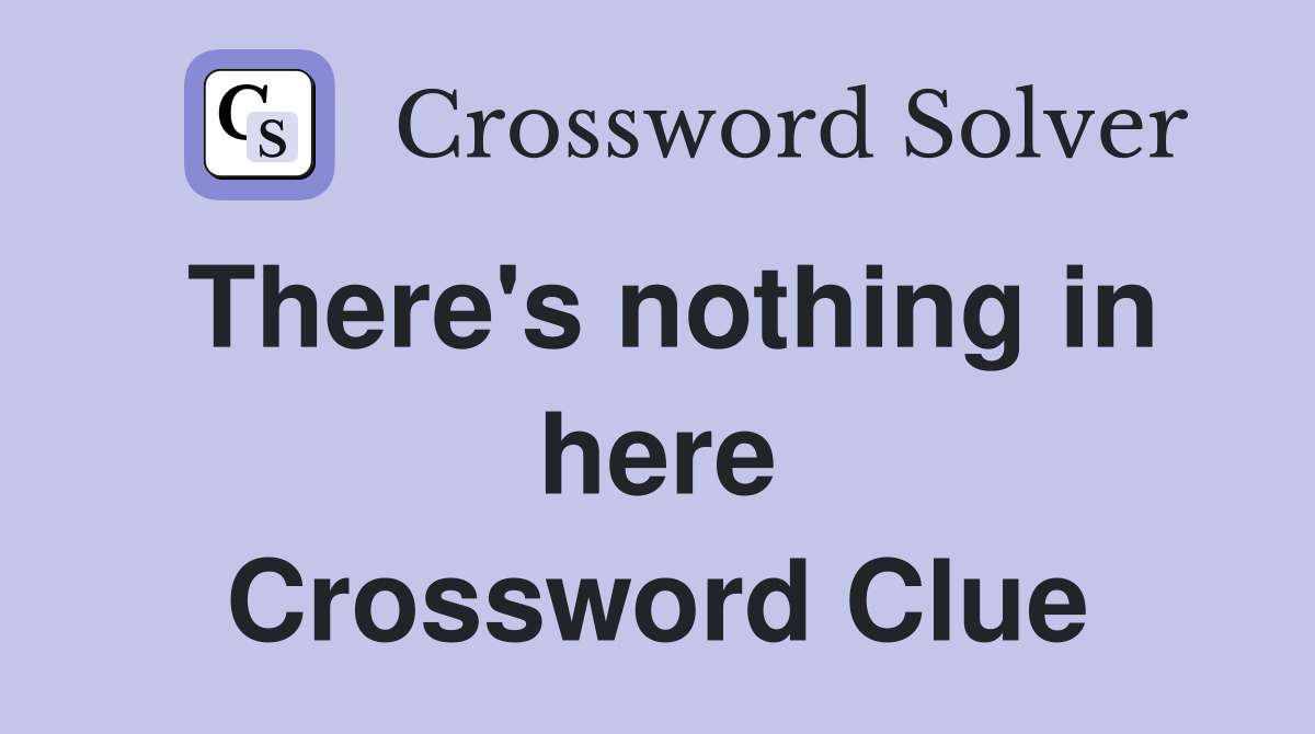 There's nothing in here Crossword Clue