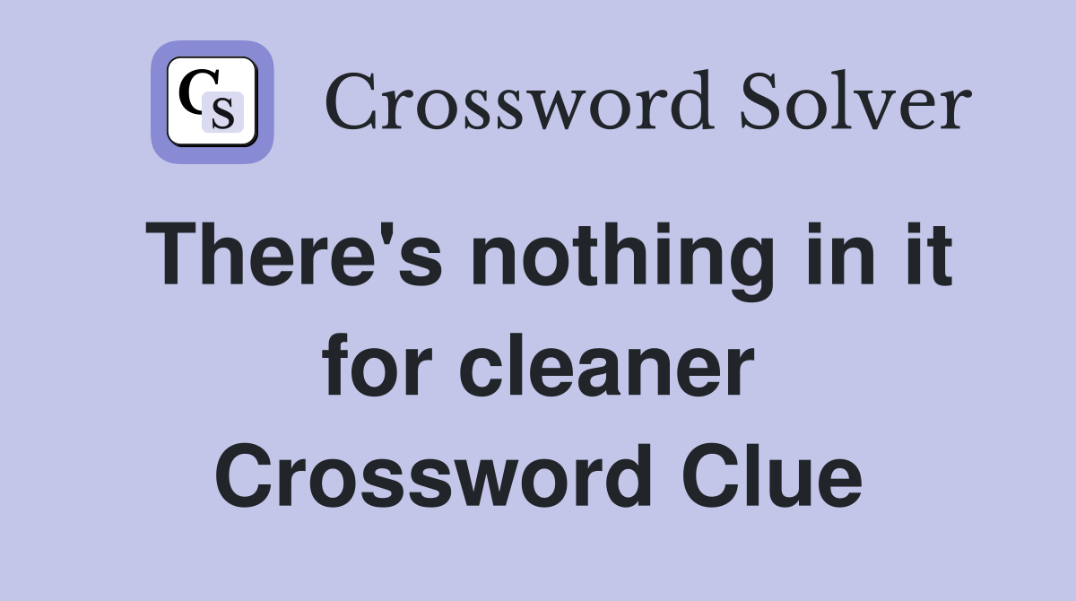 There's nothing in it for cleaner Crossword Clue