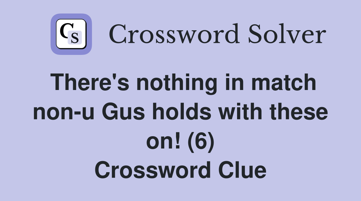 There's nothing in match non-u Gus holds with these on! (6) Crossword Clue