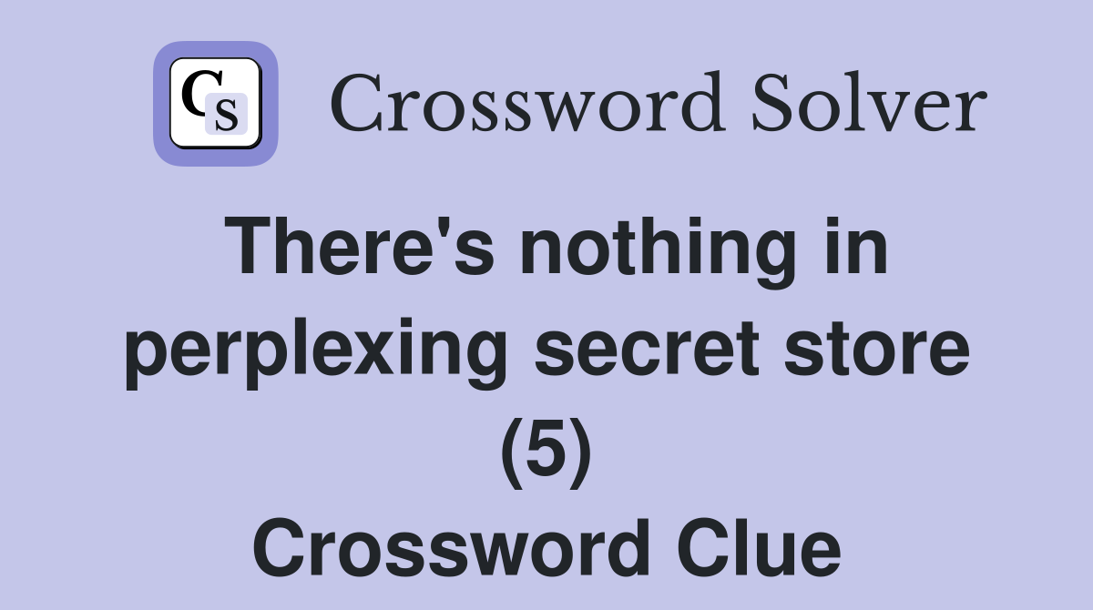 There's nothing in perplexing secret store (5) Crossword Clue