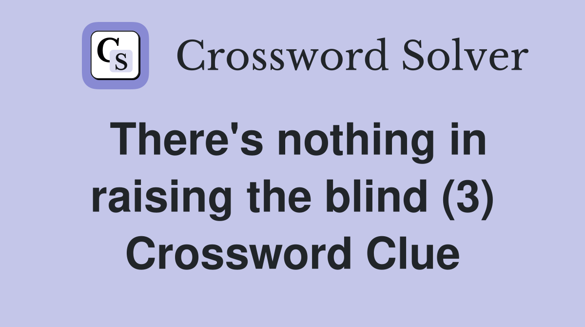 There's nothing in raising the blind (3) Crossword Clue