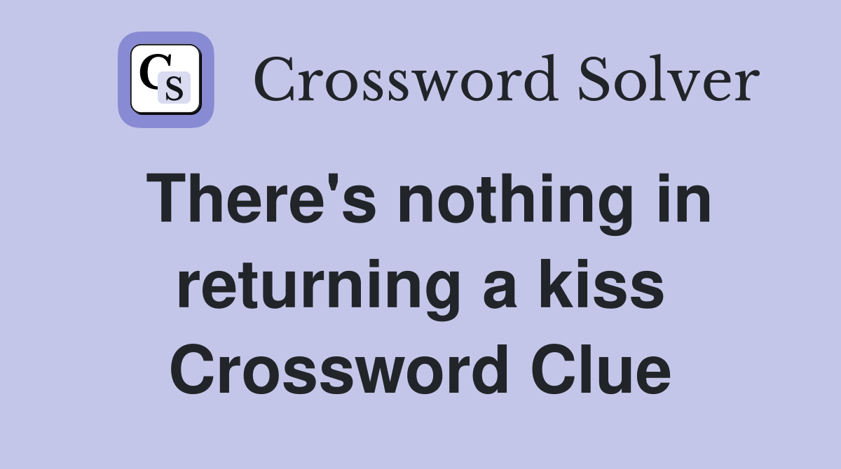 There's nothing in returning a kiss Crossword Clue