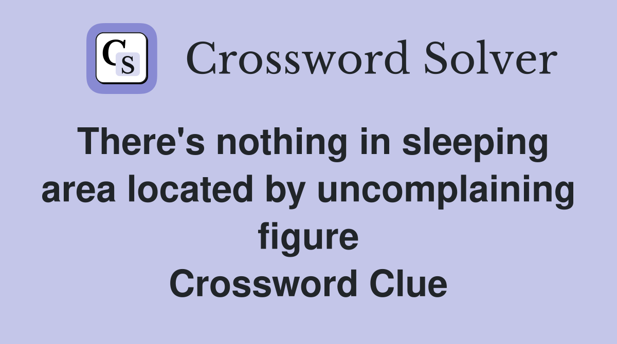 There's nothing in sleeping area located by uncomplaining figure Crossword Clue