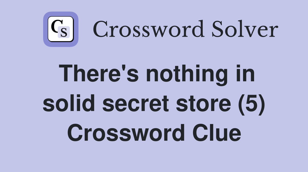There's nothing in solid secret store (5) Crossword Clue