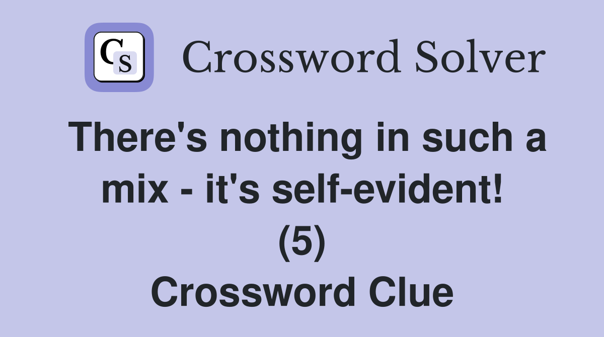 There's nothing in such a mix - it's self-evident! (5) Crossword Clue