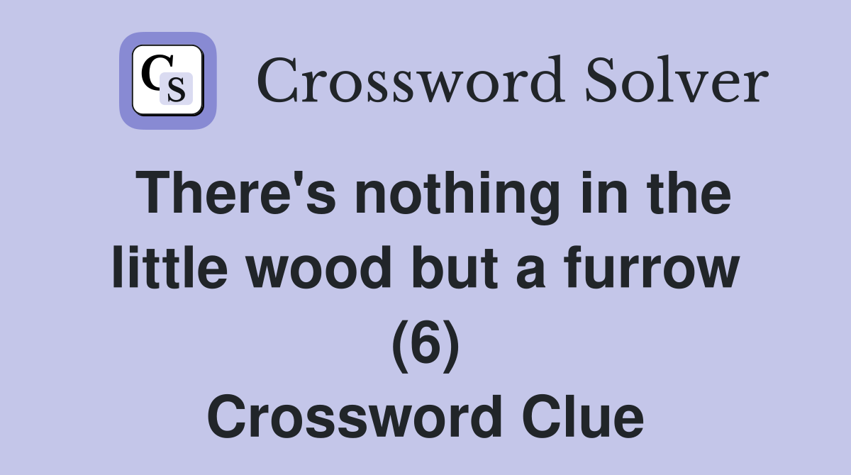 There's nothing in the little wood but a furrow (6) Crossword Clue