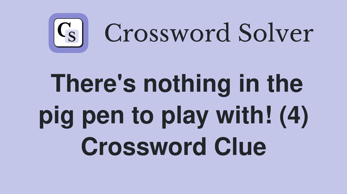 There's nothing in the pig pen to play with! (4) Crossword Clue