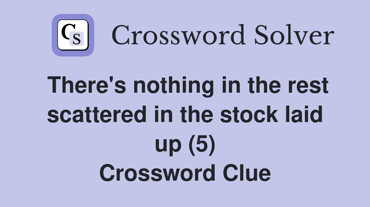 There's nothing in the rest scattered in the stock laid up (5) Crossword Clue