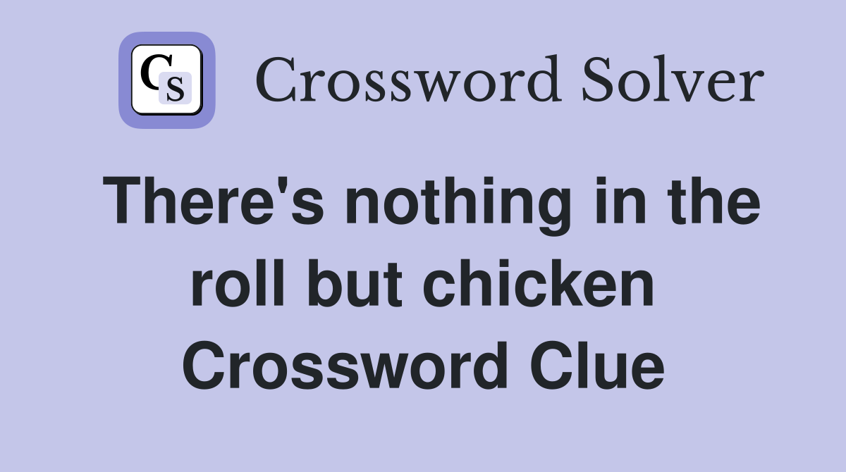 There's nothing in the roll but chicken Crossword Clue