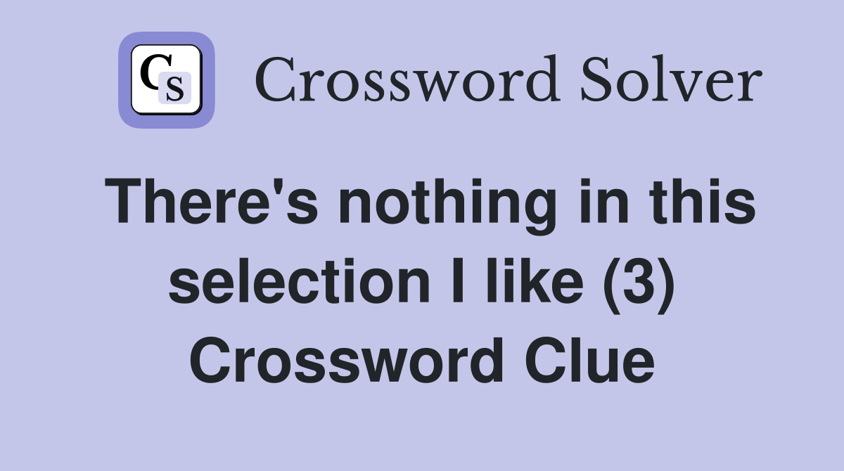 There's nothing in this selection I like (3) Crossword Clue