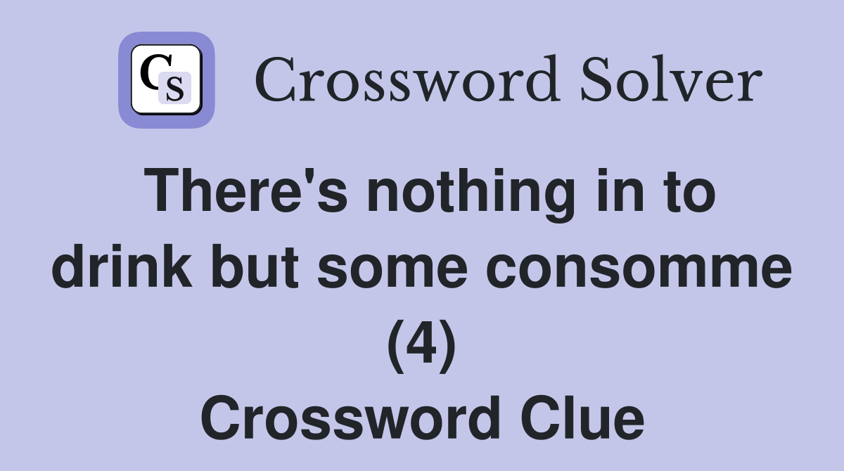 There's nothing in to drink but some consomme (4) Crossword Clue