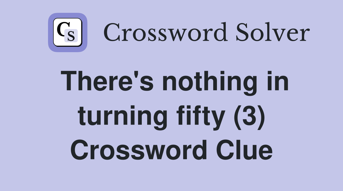 There's nothing in turning fifty (3) Crossword Clue