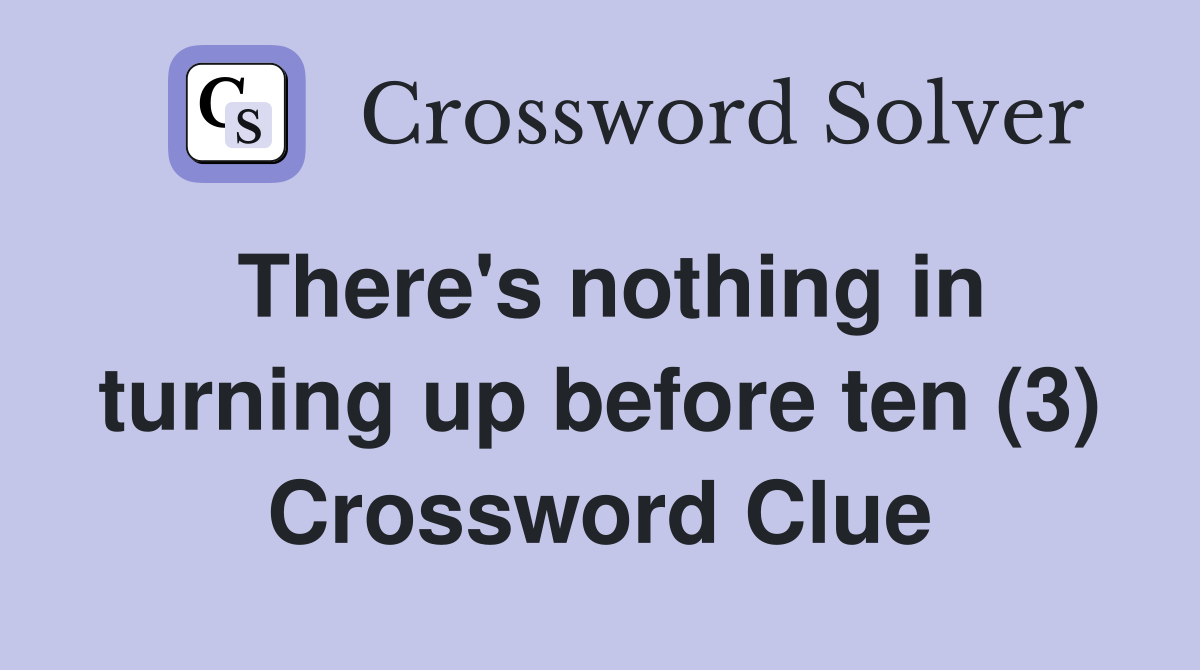 There's nothing in turning up before ten (3) Crossword Clue