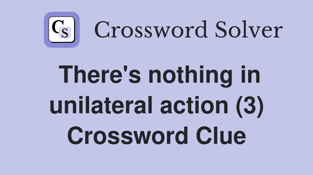 There's nothing in unilateral action (3) Crossword Clue