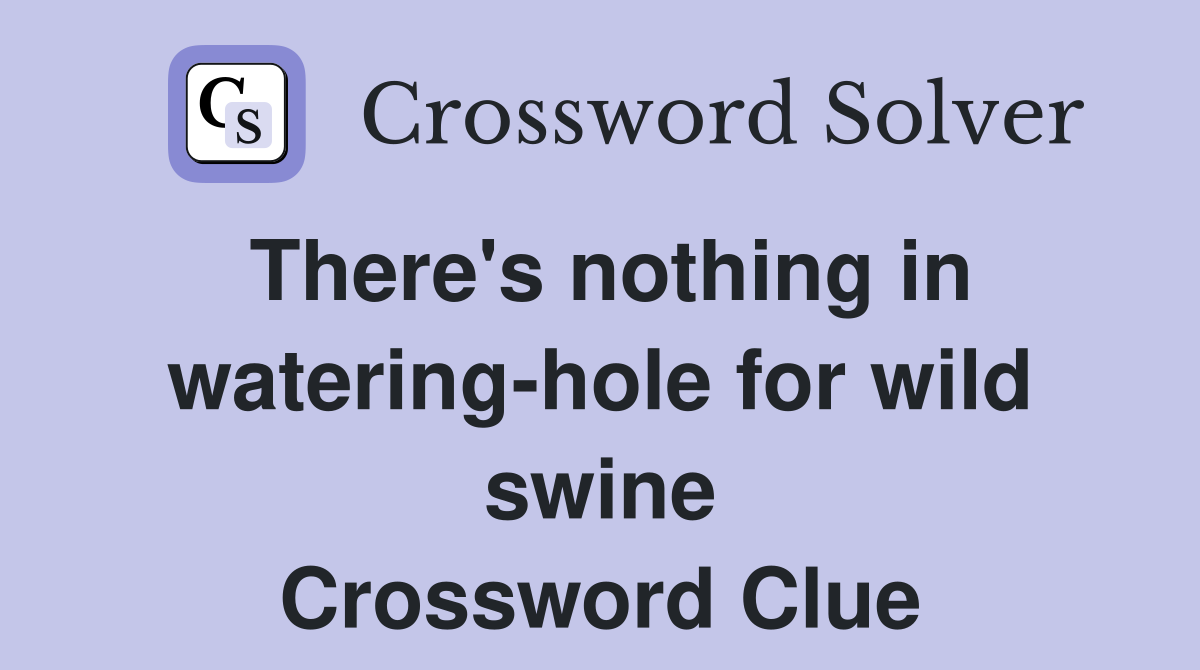 There's nothing in watering-hole for wild swine Crossword Clue