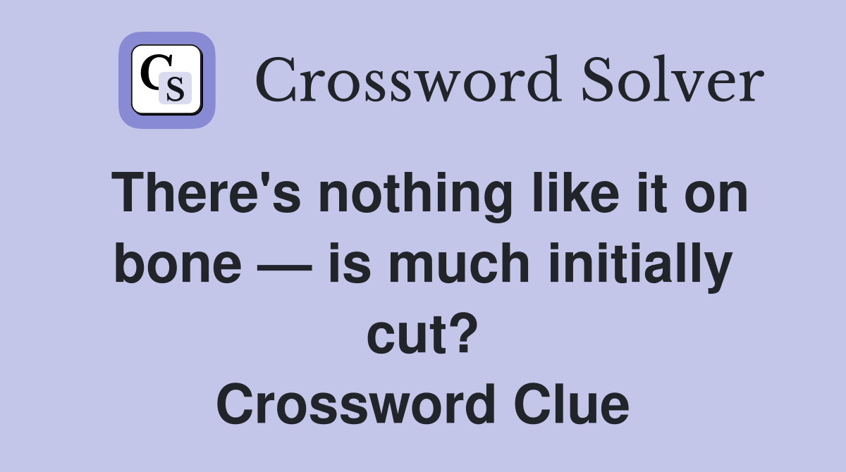 There's nothing like it on bone — is much initially cut? Crossword Clue