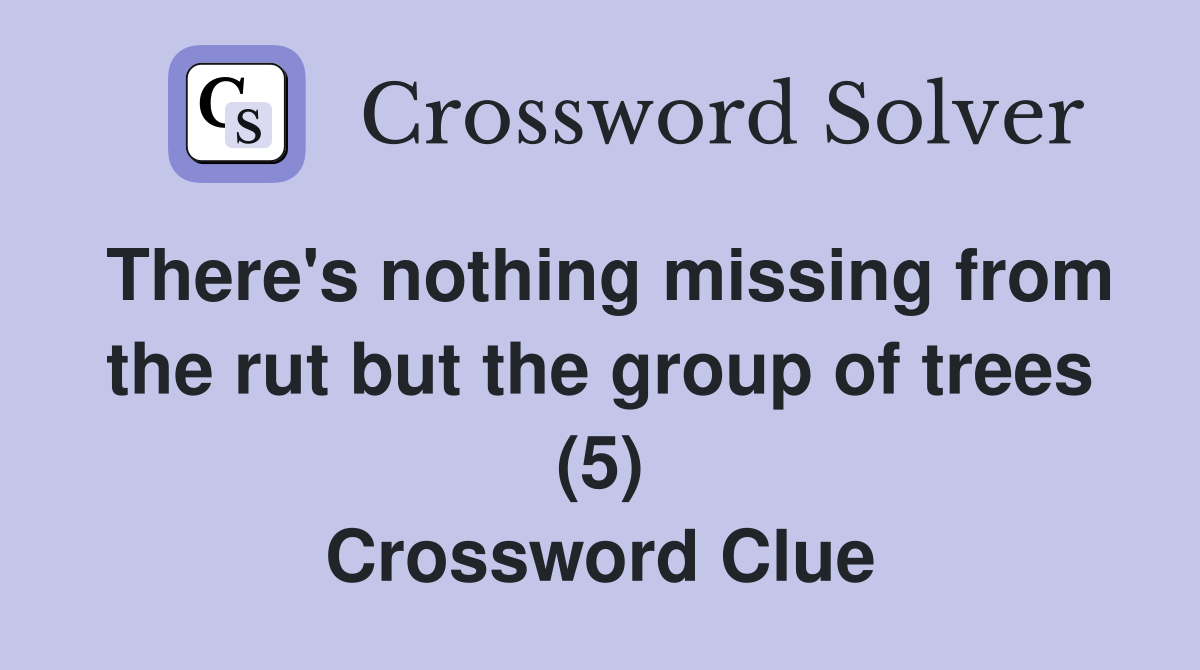 There's nothing missing from the rut but the group of trees (5) Crossword Clue