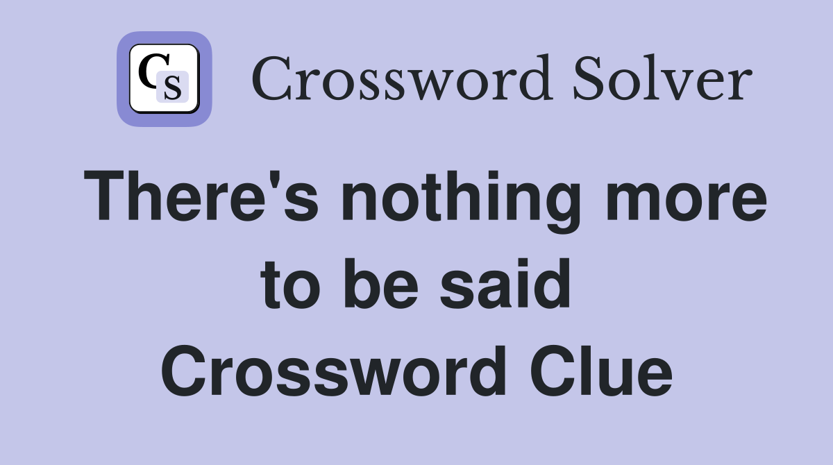 There's nothing more to be said Crossword Clue