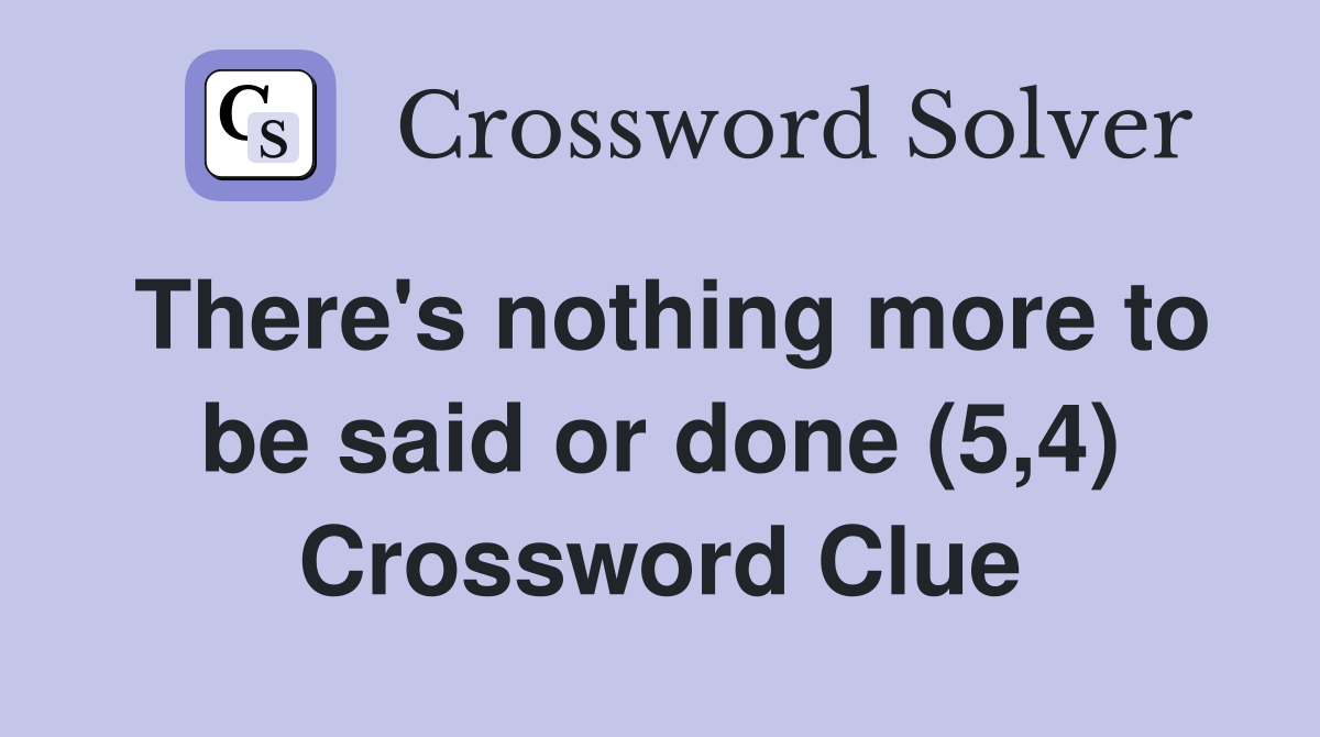 There's nothing more to be said or done (5,4) Crossword Clue