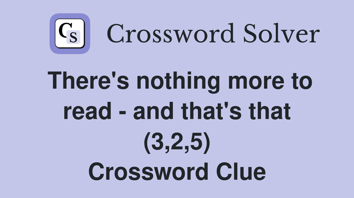 There's nothing more to read - and that's that (3,2,5) Crossword Clue