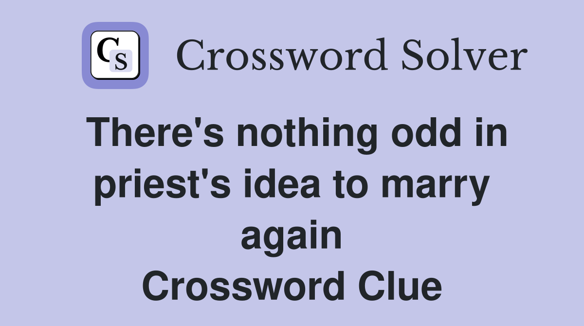 There's nothing odd in priest's idea to marry again Crossword Clue
