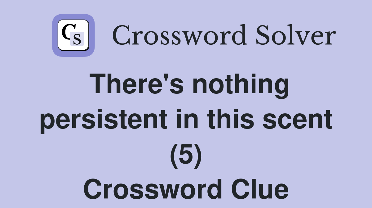 There's nothing persistent in this scent (5) Crossword Clue
