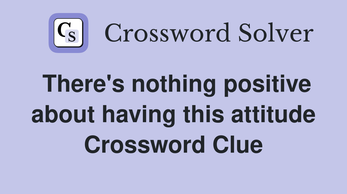 There's nothing positive about having this attitude Crossword Clue
