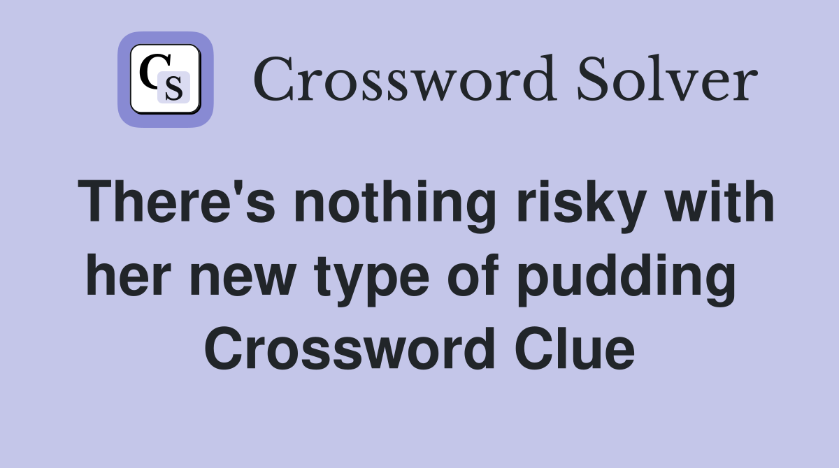 There's nothing risky with her new type of pudding  Crossword Clue