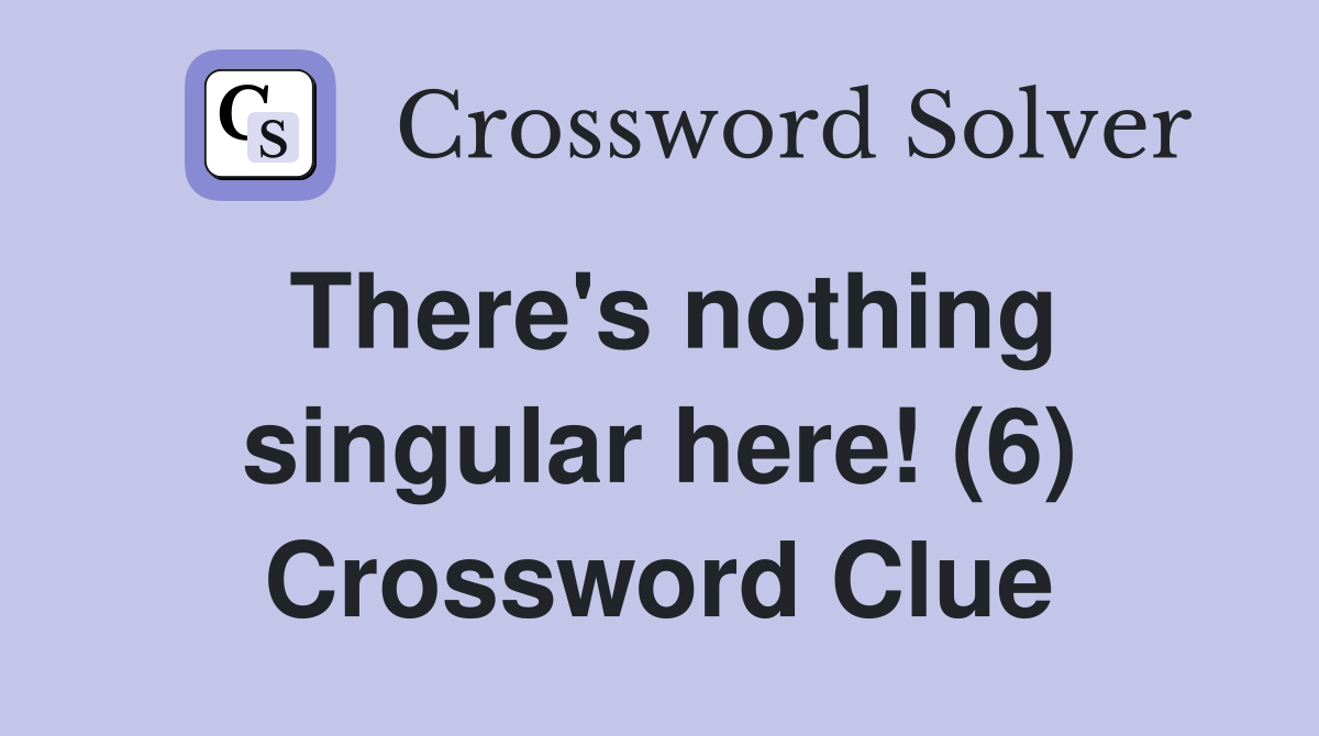 There's nothing singular here! (6) Crossword Clue