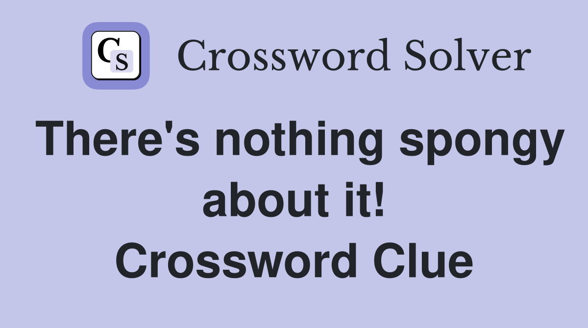 There's nothing spongy about it! Crossword Clue