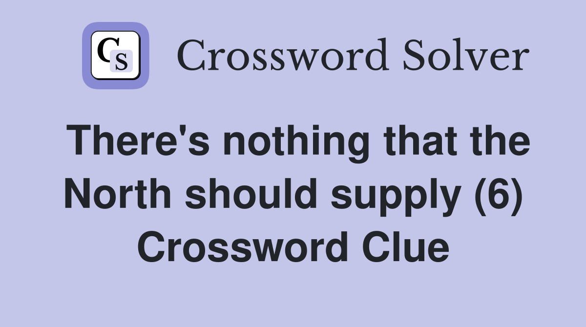 There's nothing that the North should supply (6) Crossword Clue