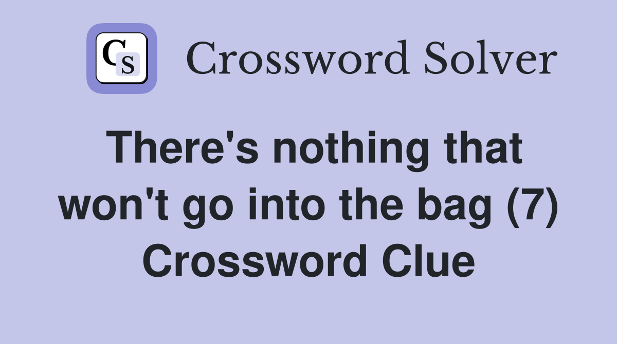 There's nothing that won't go into the bag (7) Crossword Clue
