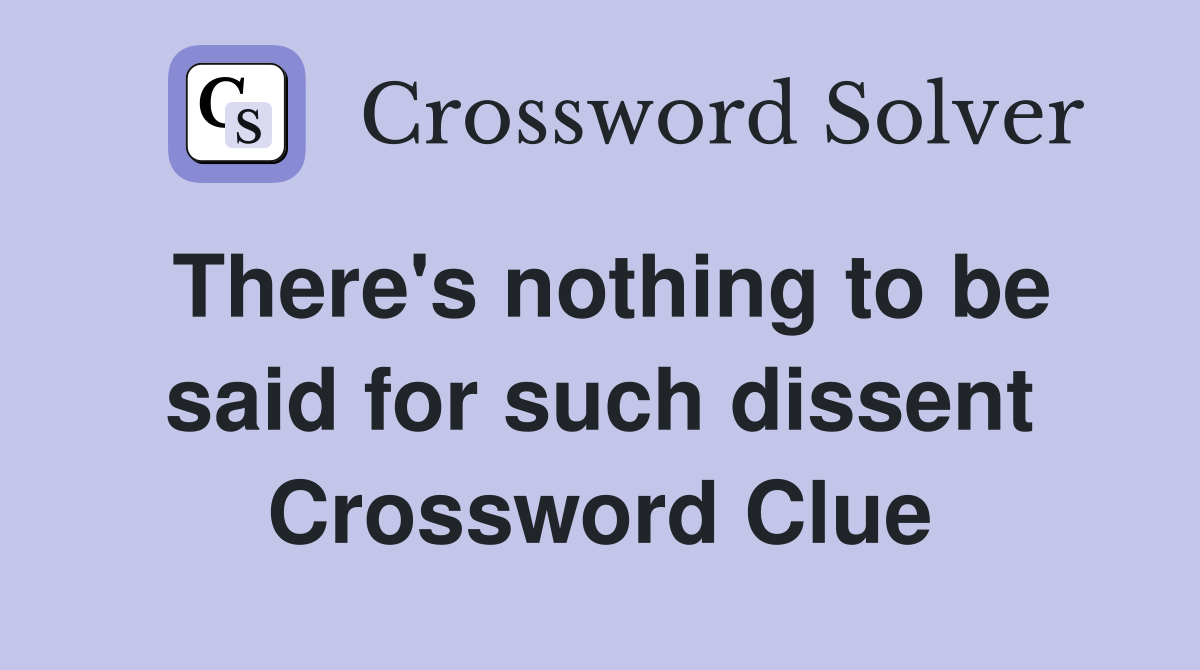 There's nothing to be said for such dissent Crossword Clue