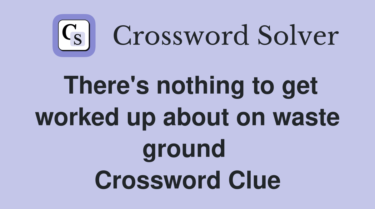 There's nothing to get worked up about on waste ground  Crossword Clue